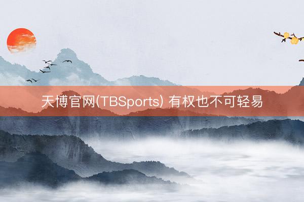 天博官网(TBSports) 有权也不可轻易