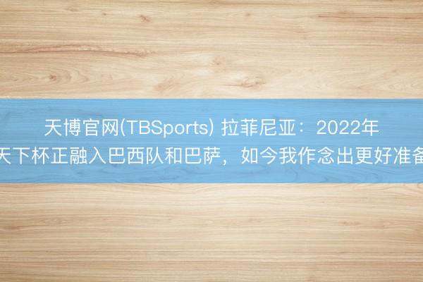 天博官网(TBSports) 拉菲尼亚：2022年天下杯正融入巴西队和巴萨，如今我作念出更好准备