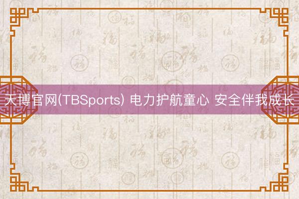天博官网(TBSports) 电力护航童心 安全伴我成长