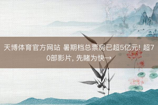 天博体育官方网站 暑期档总票房已超5亿元! 超70部影片, 先睹为快→