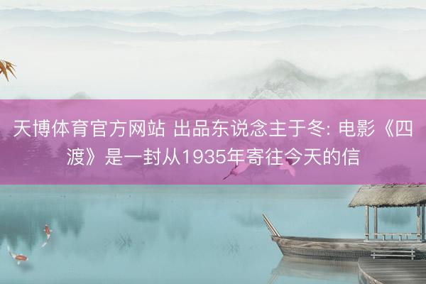 天博体育官方网站 出品东说念主于冬: 电影《四渡》是一封从1935年寄往今天的信