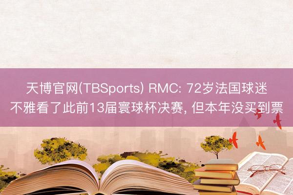 天博官网(TBSports) RMC: 72岁法国球迷不雅看了此前13届寰球杯决赛, 但本年没买到票