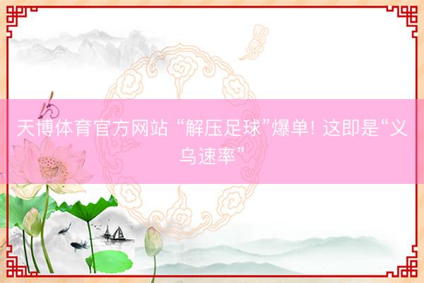 天博体育官方网站 “解压足球”爆单! 这即是“义乌速率”