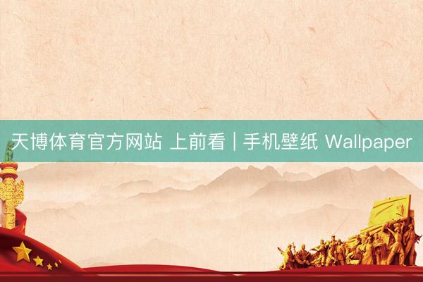 天博体育官方网站 上前看 | 手机壁纸 Wallpaper