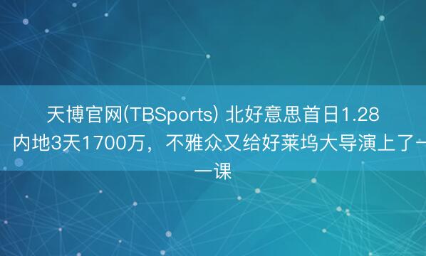 天博官网(TBSports) 北好意思首日1.28亿,内地3天1700万,不雅众又给好莱坞大导演上了一课