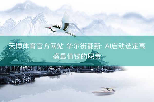 天博体育官方网站 华尔街翻新: AI启动选定高盛最值钱的职责