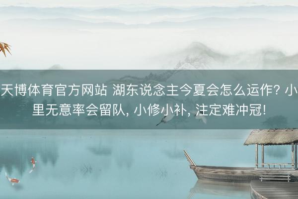 天博体育官方网站 湖东说念主今夏会怎么运作? 小里无意率会留队， 小修小补， 注定难冲冠!