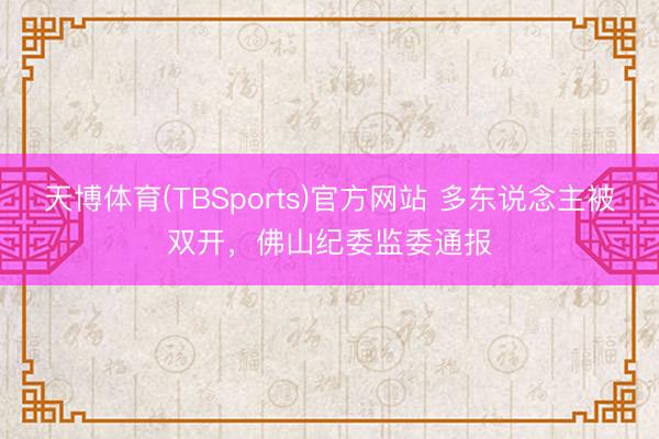 天博体育(TBSports)官方网站 多东说念主被双开,佛山纪委监委通报
