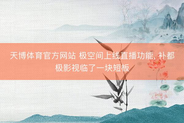 天博体育官方网站 极空间上线直播功能， 补都极影视临了一块短板