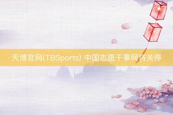 天博官网(TBSports) 中国志愿干事网将关停